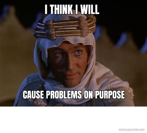 I Think I Will Cause Problems On Purpose Meme Generator