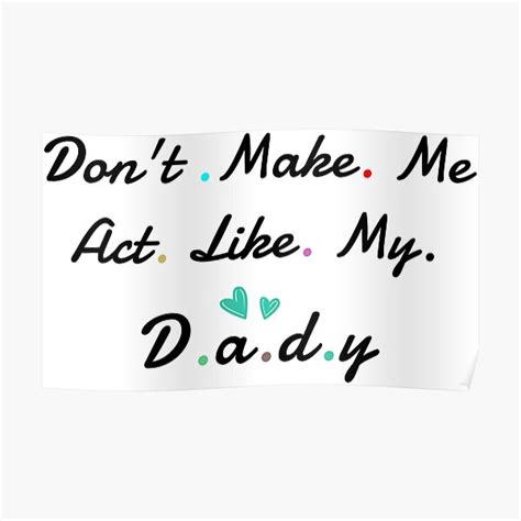 don t make me act like my daddy poster by allamdz redbubble