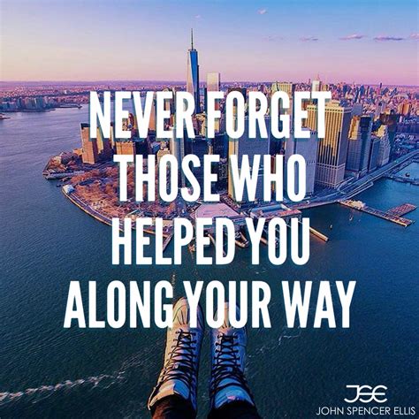 Never Forget Those Who Helped You Along Your Way Be Yourself Quotes