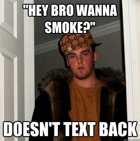 Hey Bro Wanna Smoke Doesnt Text Back Scumbag Steve Quickmeme