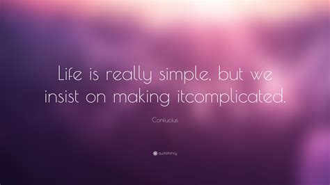 Confucius Quote Life Is Really Simple But We Insist On Making It