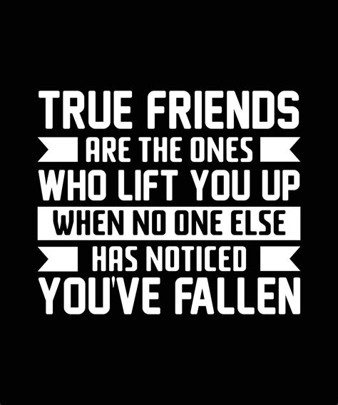 True Friends Are The Ones Who Lift You Up When No One Else Has Noticed