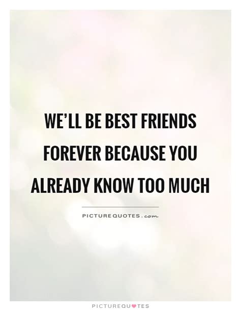 Well Be Best Friends Forever Because You Already Know Too Much