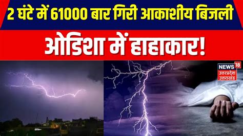 Odisha Lightning Death ओडिशा में बरपा आसमानी कहर 2 घंटे में 61000 बार गिरी आकाशीय बिजली 12 की