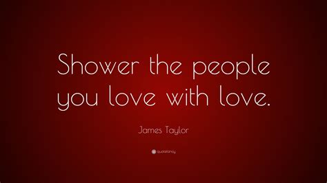 Never give up, never slow down, never grow old and never ever die young.. James Taylor Quote: "Shower the people you love with love." (7 wallpapers) - Quotefancy