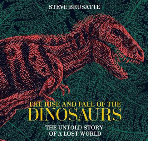 The Rise And Fall Of The Dinosaurs A New History Of A Lost World By