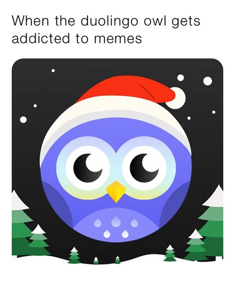 When The Duolingo Owl Gets Addicted To Memes Dank A Roni Memes