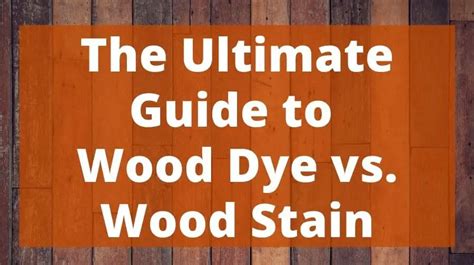 The Ultimate Guide To Wood Dye Vs Wood Stain Top Woodworking Advice