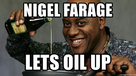 Nigel Farage Lets Oil Up Ainsley Harriott Oil Meme Generator