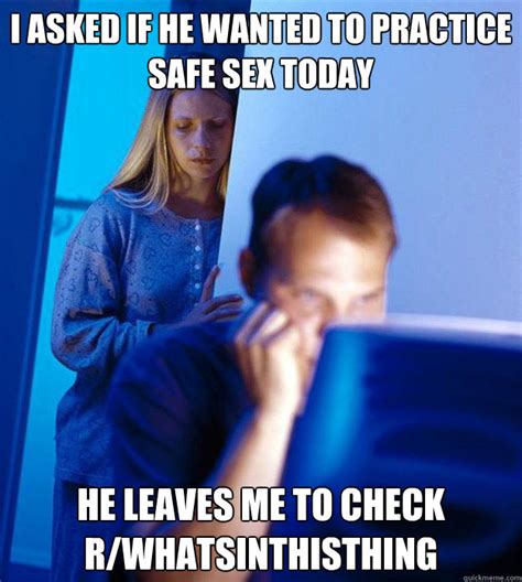 I Asked If He Wanted To Practice Safe Sex Today He Leaves Me To Check Rwhatsinthisthing