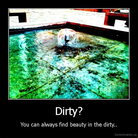 Dirty You Can Always Find Beauty In The Dirty De Motivation Us