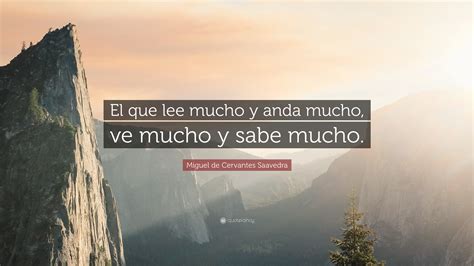Miguel De Cervantes Saavedra Quote El Que Lee Mucho Y Anda Mucho Ve