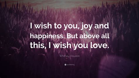 Whitney Houston Quote “i Wish To You Joy And Happiness But Above All This I Wish You Love