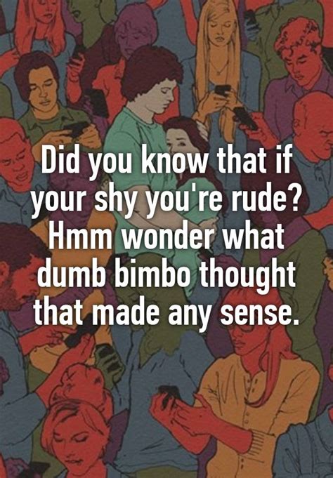 Did You Know That If Your Shy Youre Rude Hmm Wonder What Dumb Bimbo