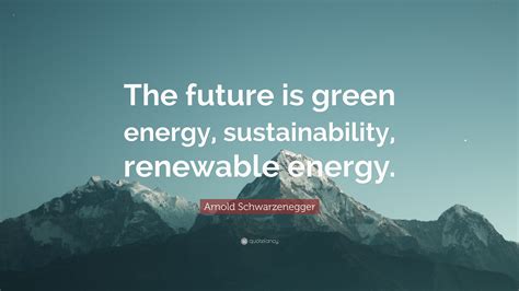 Arnold Schwarzenegger Quote The Future Is Green Energy