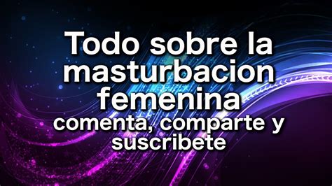 Todo Sobre La Masturbacion Femenina Youtube