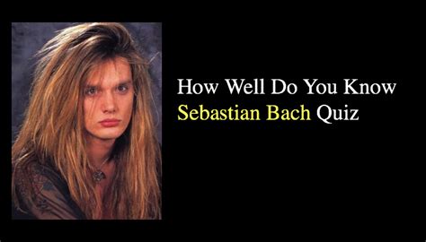 How Well Do You Know Sebastian Bach Quiz Quiz For Fans