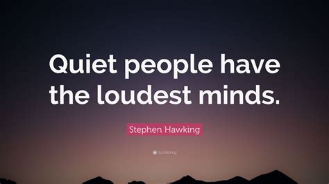 Like we said earlier, when we say introverts are reticent, we mean they seek meaningful conversations with people. Stephen Hawking Quote: "Quiet people have the loudest ...