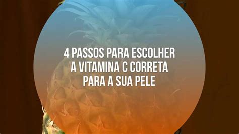 Passos Para Escolher A Vitamina C Correta Para A Sua Pele