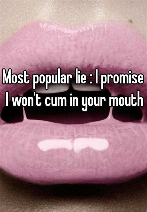 Most Popular Lie I Promise I Won T Cum In Your Mouth