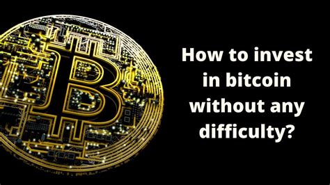 How To Invest In Bitcoin Without Any Difficulty Detailed
