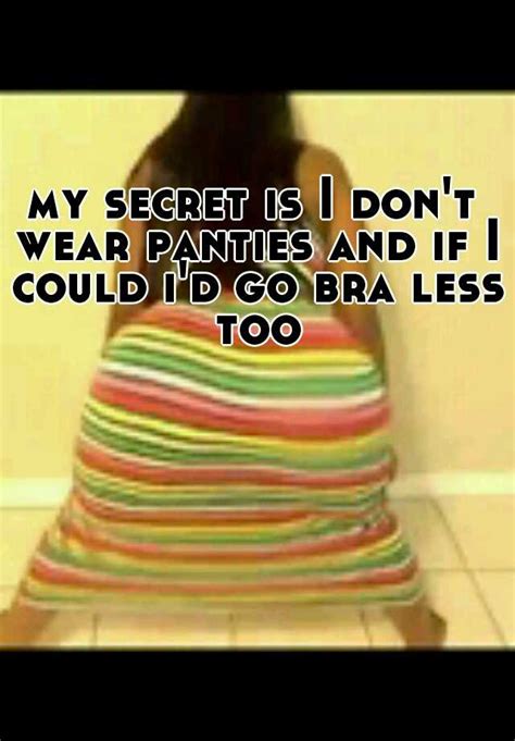 My Secret Is I Dont Wear Panties And If I Could Id Go Bra Less Too