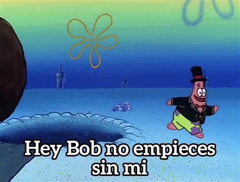 Hey Bob No Empieces Sin Mi Plantillas De Memes