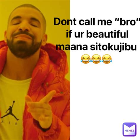 Dont Call Me Bro If Ur Beautiful Maana Sitokujibu Charlzy Memes
