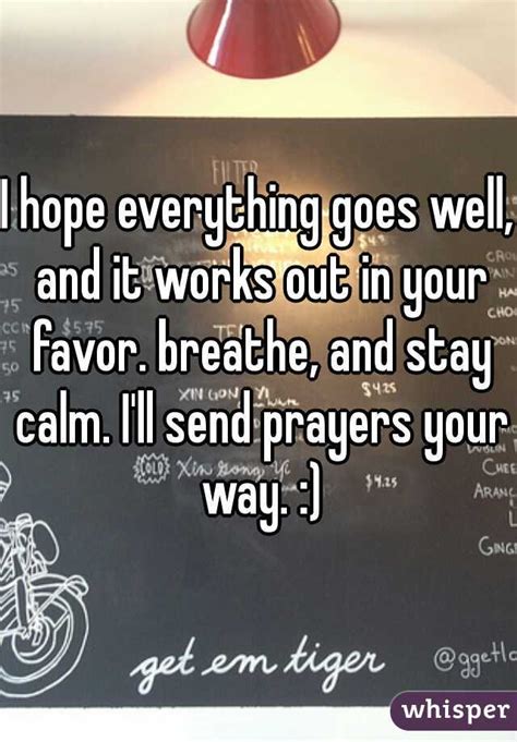 I Hope Everything Goes Well And It Works Out In Your Favor Breathe And Stay Calm Ill Send
