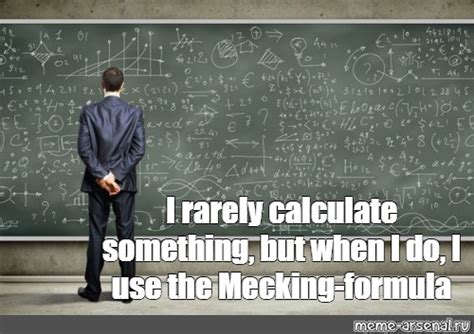 Meme I Rarely Calculate Something But When I Do I Use The Mecking