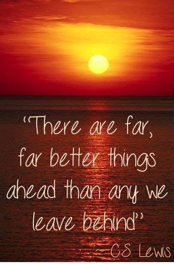 There Are Far Far Better Things Ahead Than Any We Leave Behind ~ Cs