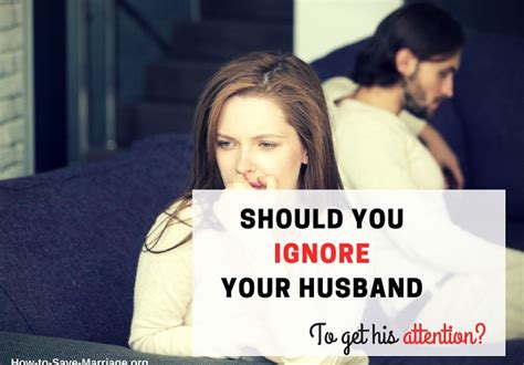 should you ignore your husband to get his attention pros and cons