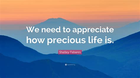 Shelley Fabares Quote “we Need To Appreciate How Precious Life Is”
