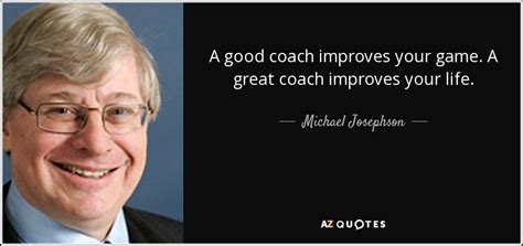 Michael Josephson Quote A Good Coach Improves Your Game A Great Coach