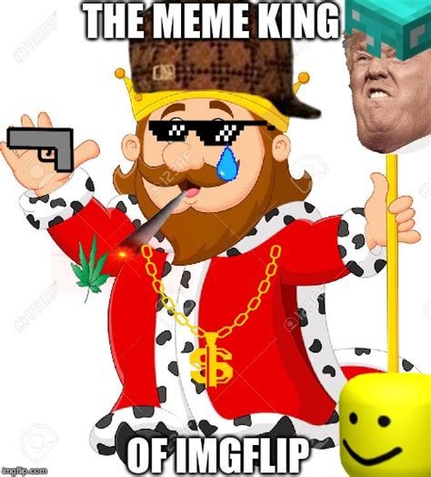 The Meme King Of Imgflip Imgflip