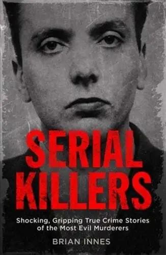 Serial Killers Shocking Gripping True Crime Stories Of The Most Evil