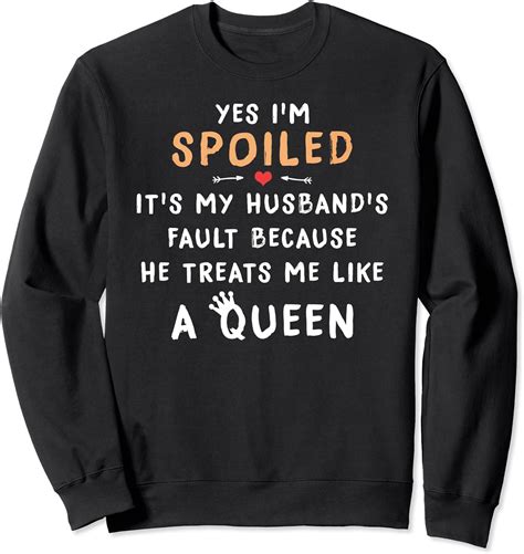 Its My Husbands Fault Because He Treats Me Like A Queen Sweatshirt Clothing