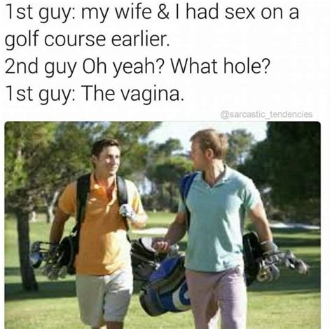 Tst Guy My Wife And I Had Sex On A Golf Course Earlier Guy Oh Yeah What Hole Guy The Vagina