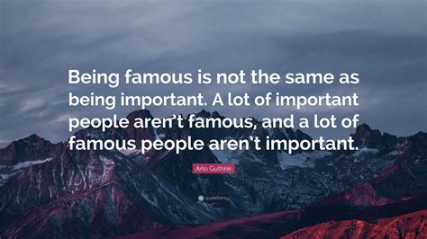 Arlo Guthrie Quote “being Famous Is Not The Same As Being Important A