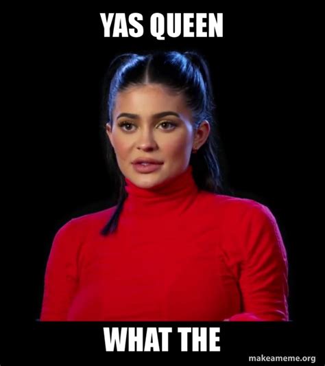 Yas Queen What The Kylie Jenner Make A Meme