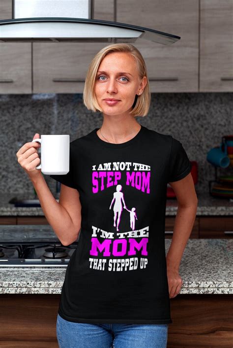 I Am Not The Step Mom I Am The Mom That Stepped Up T Shirt Etsy