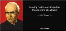 Karl Rahner quote: Knowing God is more important than knowing about God.