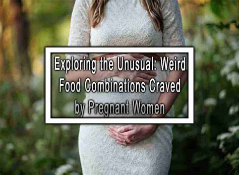 Exploring The Unusual Weird Food Combinations Craved By Pregnant Women