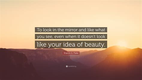 So, when it comes to justice, don't look around, look in the mirror! Sharon G. Flake Quote: "To look in the mirror and like ...