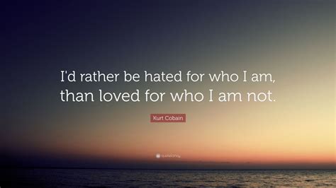 It definietly shows my personality. Kurt Cobain Quote: "I'd rather be hated for who I am, than loved for who I am not." (18 ...