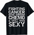 Amazon.com: Funny Fighting Cancer Going Through Chemo & Still This Sexy ...
