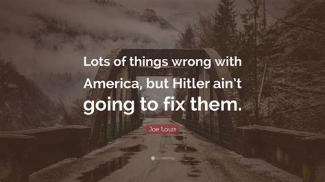 I don't like money actually, but it quiets my nerves. joe louis. Joe Louis Quote: "Lots of things wrong with America, but Hitler ain't going to fix them." (7 ...