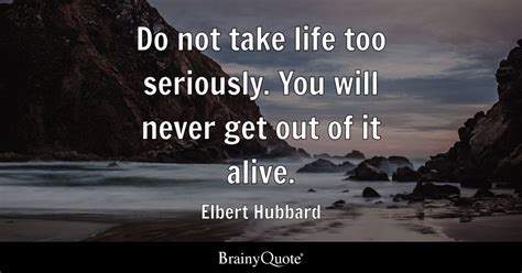 Do Not Take Life Too Seriously You Will Never Get Out Of It Alive