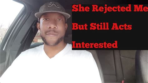 She Rejected Me But Still Acts Interested Youtube