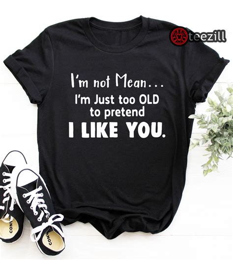 Im Not Mean Im Just Too Old To Pretend I Like You Unisexshirt